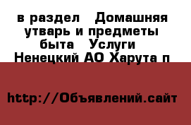  в раздел : Домашняя утварь и предметы быта » Услуги . Ненецкий АО,Харута п.